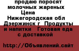 продаю поросят молочных жареных › Цена ­ 1 200 - Нижегородская обл., Дзержинск г. Продукты и напитки » Готовая еда с доставкой   